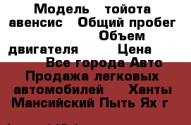  › Модель ­ тойота авенсис › Общий пробег ­ 165 000 › Объем двигателя ­ 24 › Цена ­ 430 000 - Все города Авто » Продажа легковых автомобилей   . Ханты-Мансийский,Пыть-Ях г.